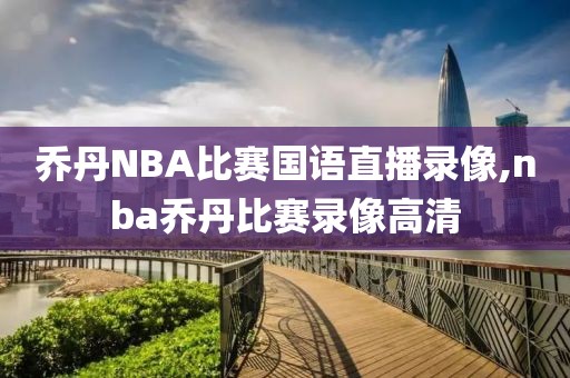 乔丹NBA比赛国语直播录像,nba乔丹比赛录像高清