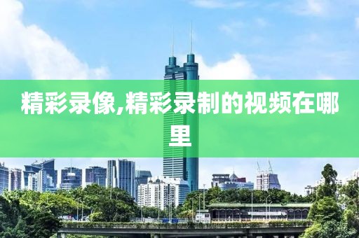 精彩录像,精彩录制的视频在哪里