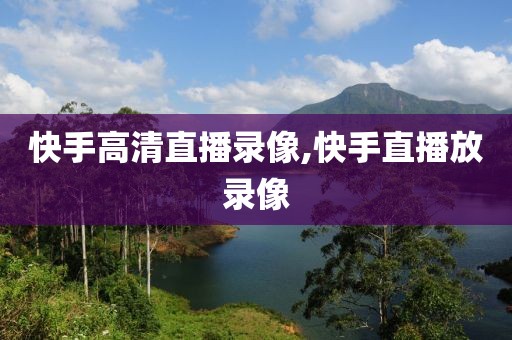 快手高清直播录像,快手直播放录像