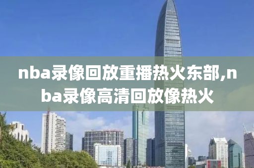 nba录像回放重播热火东部,nba录像高清回放像热火