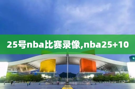 25号nba比赛录像,nba25+10