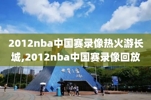2012nba中国赛录像热火游长城,2012nba中国赛录像回放