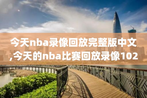 今天nba录像回放完整版中文,今天的nba比赛回放录像102