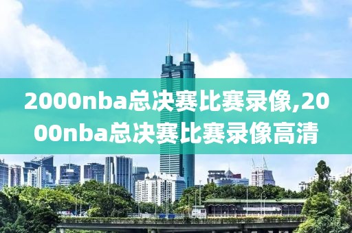 2000nba总决赛比赛录像,2000nba总决赛比赛录像高清