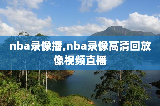 nba录像播,nba录像高清回放像视频直播