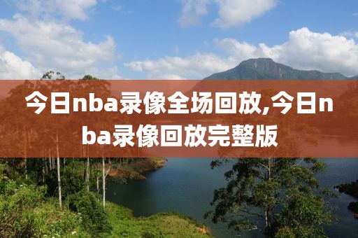 今日nba录像全场回放,今日nba录像回放完整版