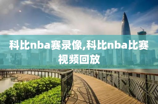 科比nba赛录像,科比nba比赛视频回放