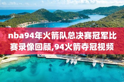 nba94年火箭队总决赛冠军比赛录像回顾,94火箭夺冠视频