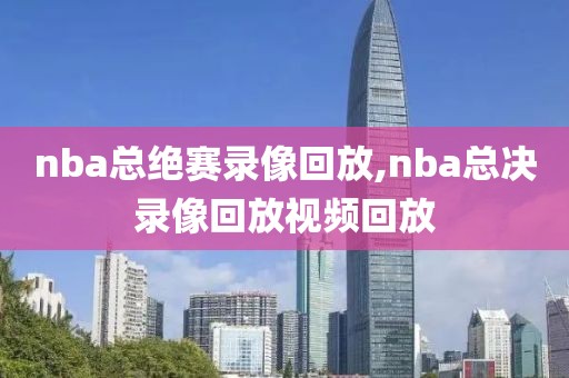 nba总绝赛录像回放,nba总决录像回放视频回放