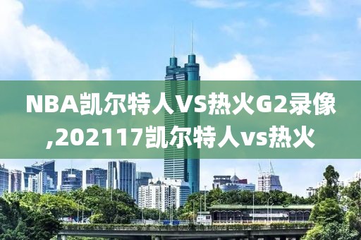 NBA凯尔特人VS热火G2录像,202117凯尔特人vs热火