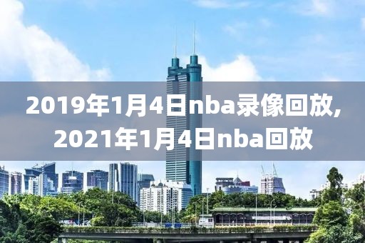 2019年1月4日nba录像回放,2021年1月4日nba回放