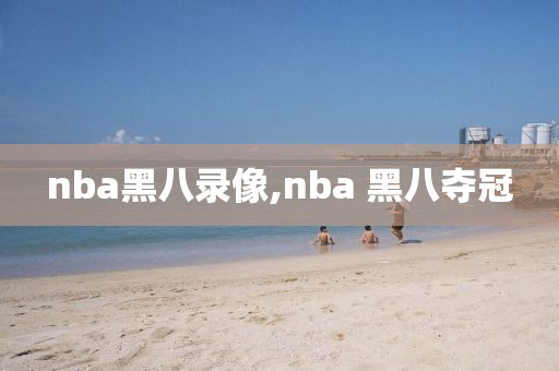 nba黑八录像,nba 黑八夺冠