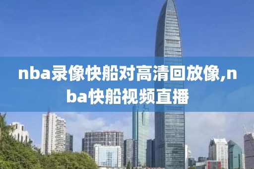 nba录像快船对高清回放像,nba快船视频直播