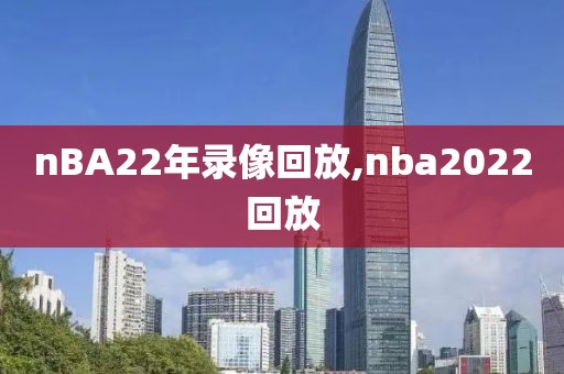nBA22年录像回放,nba2022回放