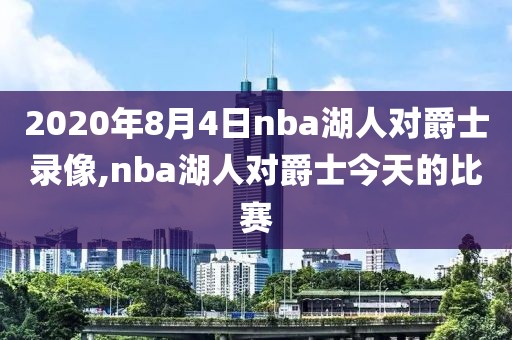 2020年8月4日nba湖人对爵士录像,nba湖人对爵士今天的比赛