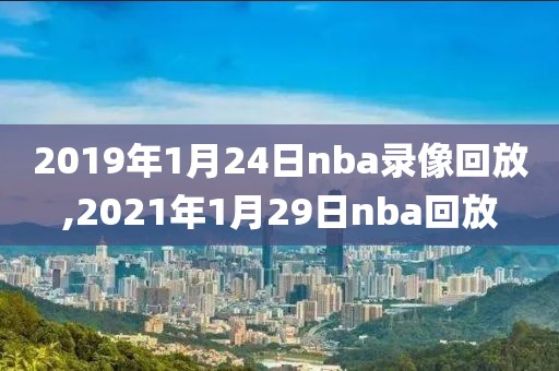 2019年1月24日nba录像回放,2021年1月29日nba回放