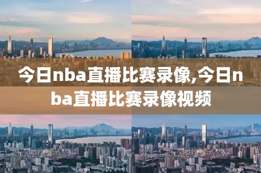 今日nba直播比赛录像,今日nba直播比赛录像视频