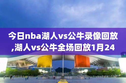 今日nba湖人vs公牛录像回放,湖人vs公牛全场回放1月24