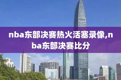 nba东部决赛热火活塞录像,nba东部决赛比分