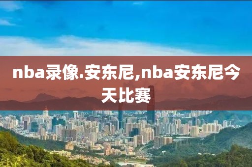 nba录像.安东尼,nba安东尼今天比赛