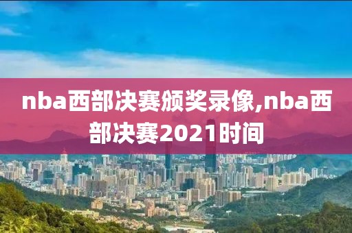 nba西部决赛颁奖录像,nba西部决赛2021时间