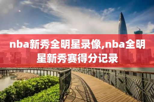 nba新秀全明星录像,nba全明星新秀赛得分记录