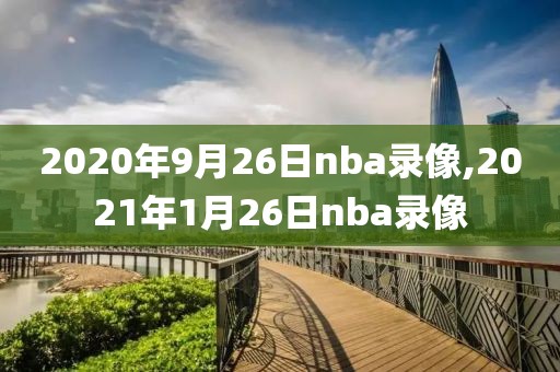 2020年9月26日nba录像,2021年1月26日nba录像