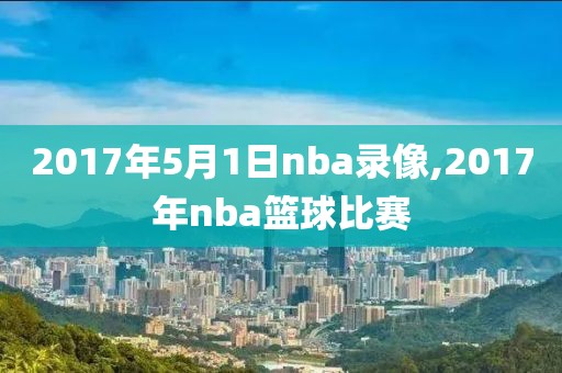 2017年5月1日nba录像,2017年nba篮球比赛