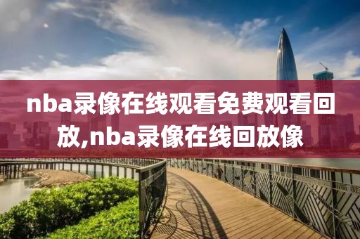 nba录像在线观看免费观看回放,nba录像在线回放像