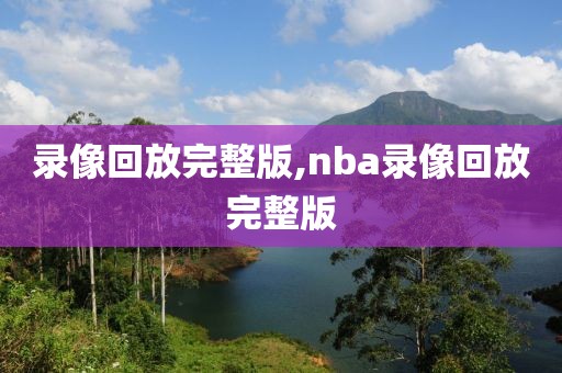 录像回放完整版,nba录像回放完整版