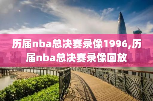 历届nba总决赛录像1996,历届nba总决赛录像回放