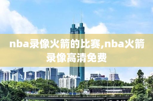 nba录像火箭的比赛,nba火箭录像高清免费