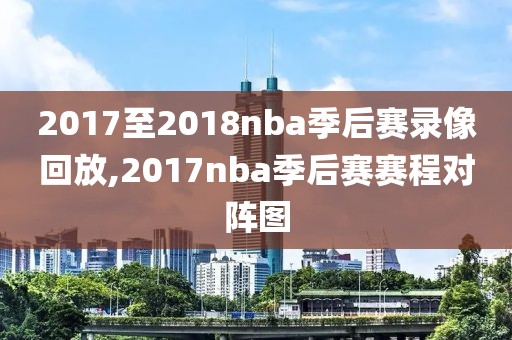 2017至2018nba季后赛录像回放,2017nba季后赛赛程对阵图