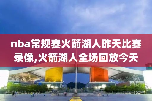 nba常规赛火箭湖人昨天比赛录像,火箭湖人全场回放今天