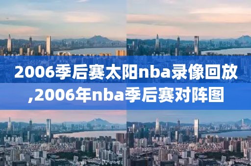 2006季后赛太阳nba录像回放,2006年nba季后赛对阵图