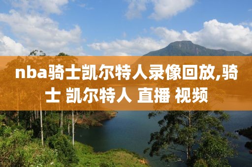 nba骑士凯尔特人录像回放,骑士 凯尔特人 直播 视频
