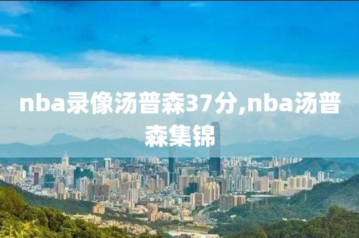 nba录像汤普森37分,nba汤普森集锦