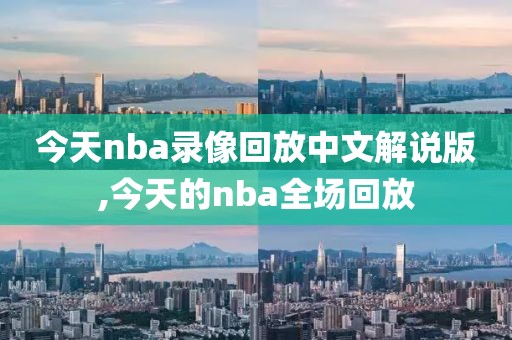 今天nba录像回放中文解说版,今天的nba全场回放
