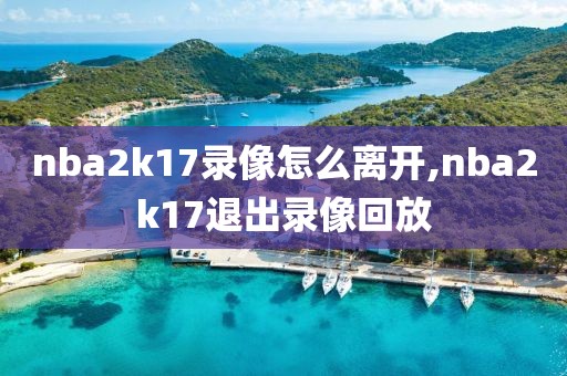 nba2k17录像怎么离开,nba2k17退出录像回放