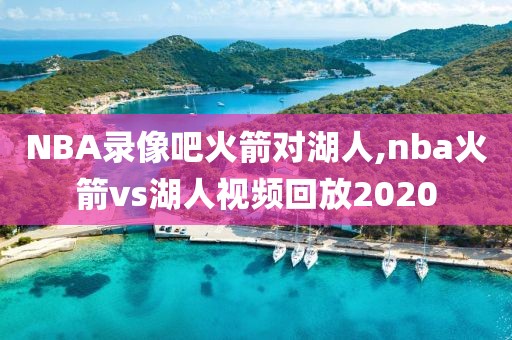 NBA录像吧火箭对湖人,nba火箭vs湖人视频回放2020