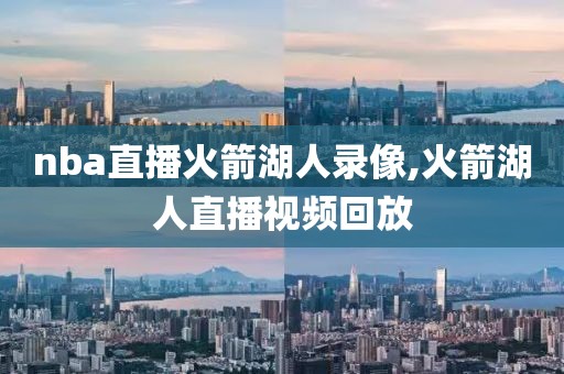 nba直播火箭湖人录像,火箭湖人直播视频回放