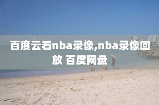 百度云看nba录像,nba录像回放 百度网盘