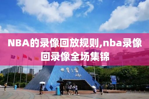 NBA的录像回放规则,nba录像回录像全场集锦