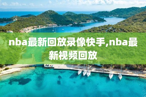 nba最新回放录像快手,nba最新视频回放