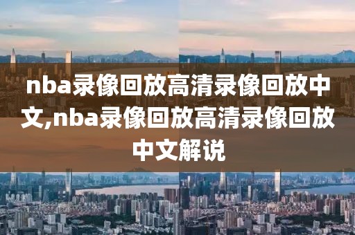 nba录像回放高清录像回放中文,nba录像回放高清录像回放中文解说