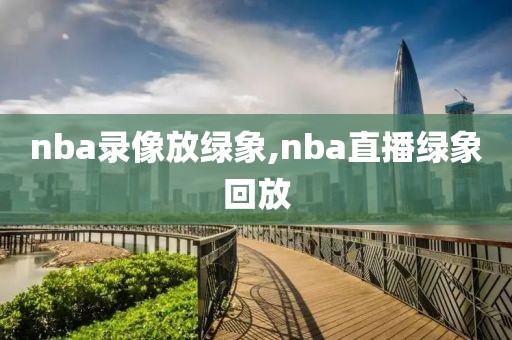 nba录像放绿象,nba直播绿象回放