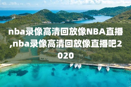 nba录像高清回放像NBA直播,nba录像高清回放像直播吧2020