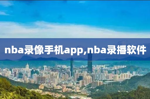 nba录像手机app,nba录播软件