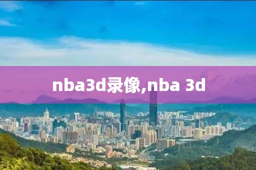nba3d录像,nba 3d