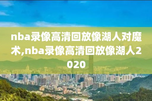 nba录像高清回放像湖人对魔术,nba录像高清回放像湖人2020